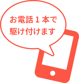 お電話1本で駆けつけます
